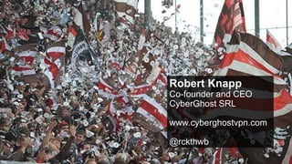 Robert Knapp
Co-founder and CEO
CyberGhost SRL
www.cyberghostvpn.com
@rckthwb
 