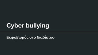 Cyber bullying
Εκφοβισμός στο διαδίκτυο
 
