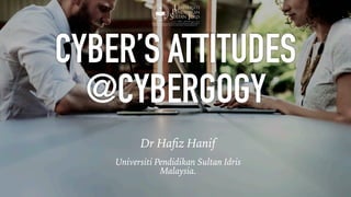 CYBER’S ATTITUDES
@CYBERGOGY
Dr Haﬁz Hanif
Universiti Pendidikan Sultan Idris
Malaysia.
 