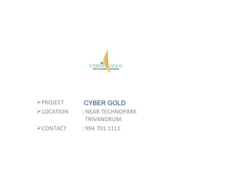 PROJECT    :CYBER GOLD
LOCATION   : NEAR TECHNOPARK
              TRIVANDRUM
CONTACT    : 994 701 1111
 