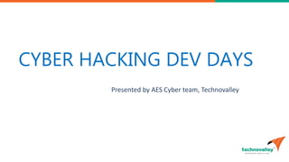 CYBER HACKING DEV DAYS
Presented by AES Cyber team, Technovalley
 