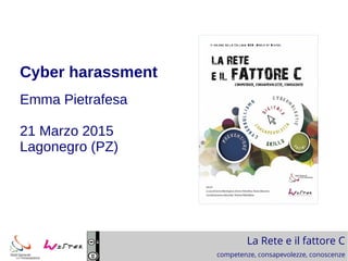 La Rete e il fattore C
competenze, consapevolezze, conoscenze
Cyber harassment
Emma Pietrafesa
21 Marzo 2015
Lagonegro (PZ)
 