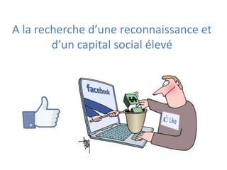 A la recherche d’une reconnaissance et
        d’un capital social élevé
 