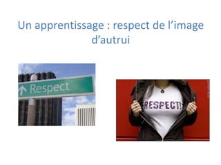 Un apprentissage : respect de l’image
              d’autrui
 