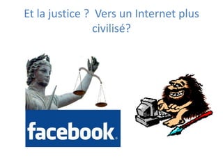 Et la justice ? Vers un Internet plus
                civilisé?
 