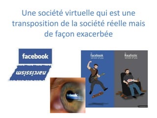 Une société virtuelle qui est une
transposition de la société réelle mais
         de façon exacerbée
 