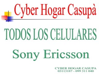 CYBER HOGAR CASUPA 03113187 - 099 311 040 Sony Ericsson TODOS LOS CELULARES Cyber Hogar Casupà 