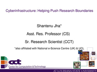 Cyberinfrastructure: Helping Push Research Boundaries 



                       Shantenu Jha*

               Asst. Res. Professor (CS)  

             Sr. Research Scientist (CCT)
     *also affiliated with National e­Science Centre (UK) & UCL
