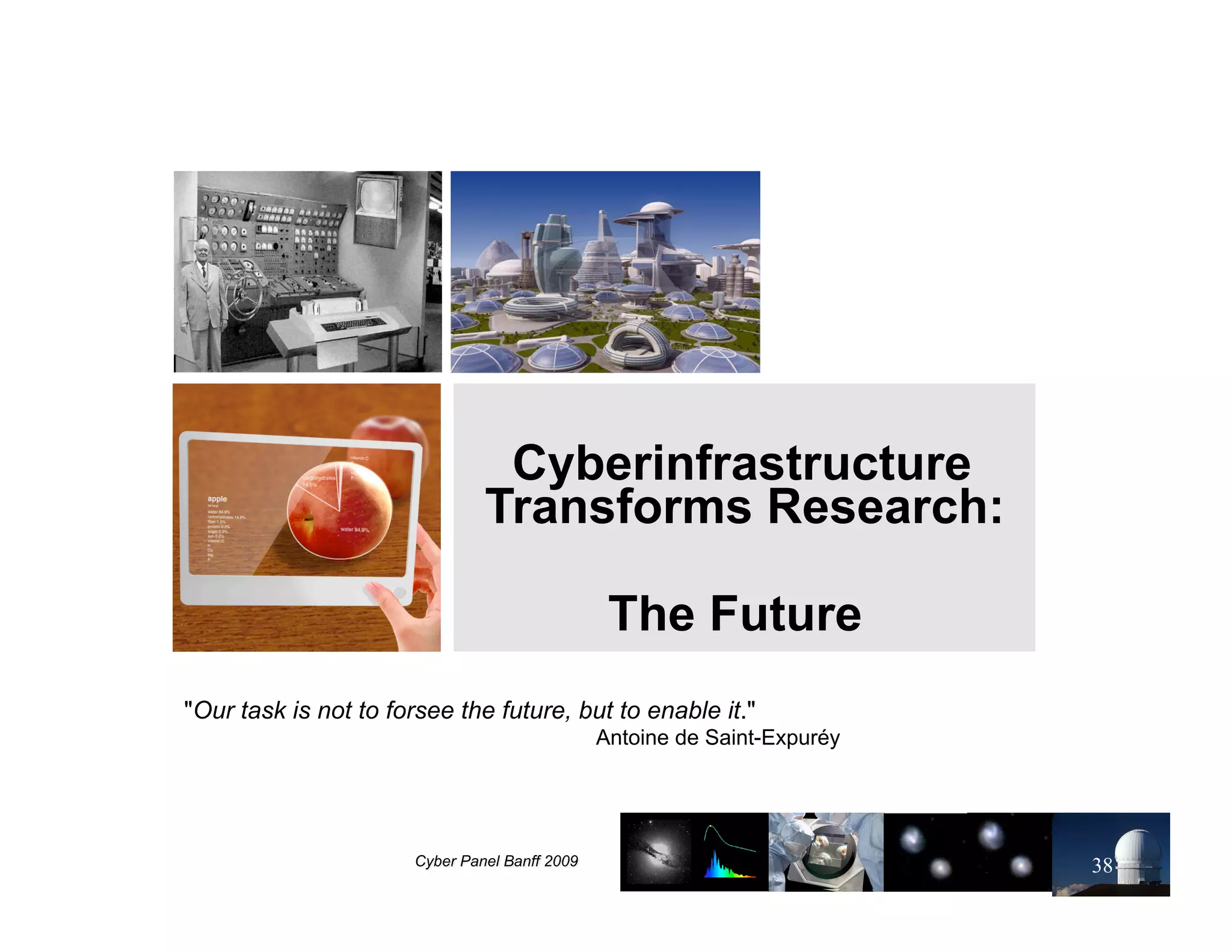 Cyberinfrastructure
                             Transforms Research:

                                          The Future
"Our task is not to forsee the future, but to enable it."
                                         Antoine de Saint-Expuréy




                                                                    38
 