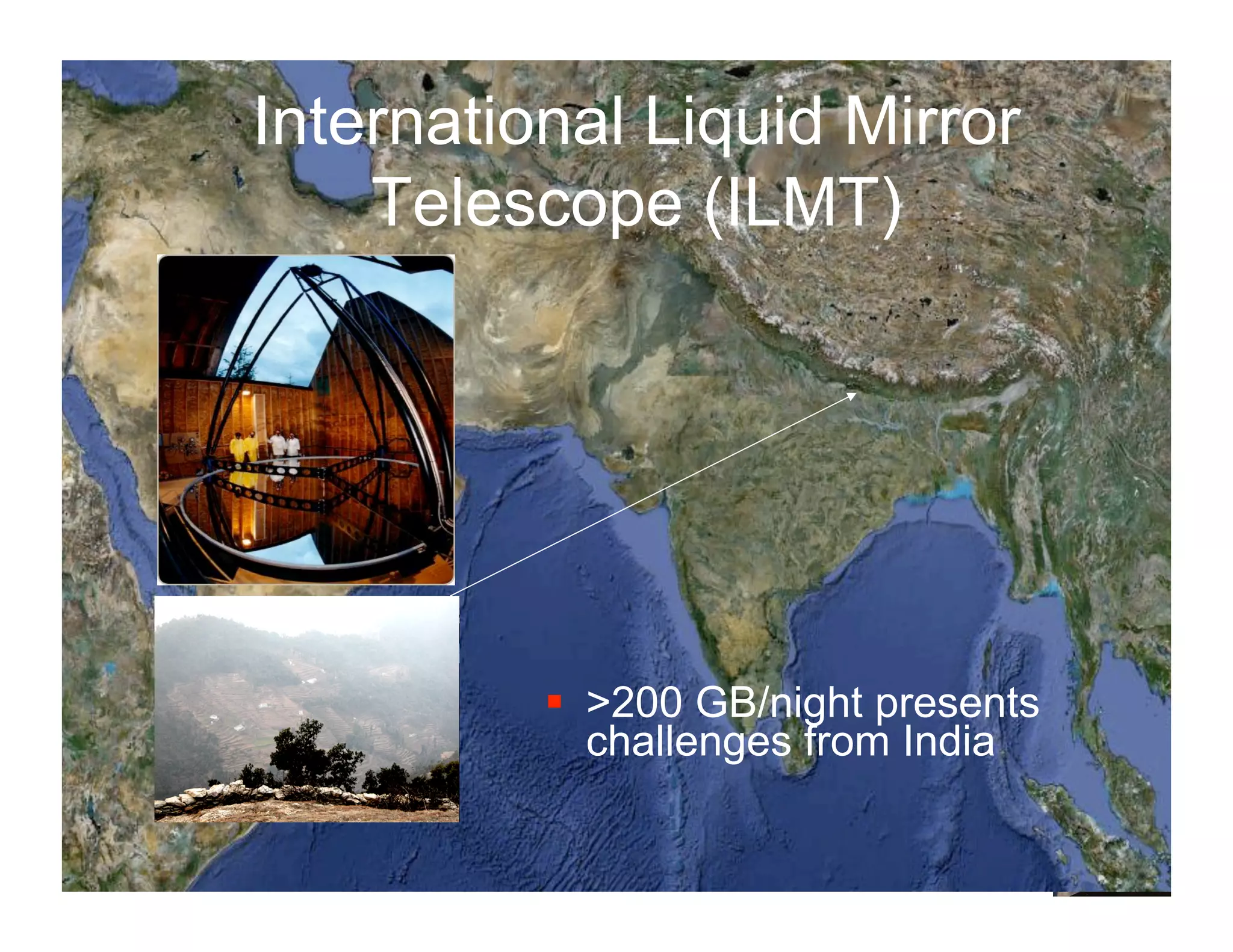 International Liquid Mirror
    Telescope (ILMT)




          !! >200 GB/night presents
             challenges from India

                                      41
 