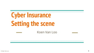 © Koen Van Loo
Cyber Insurance
Setting the scene
Koen Van Loo
1
 
