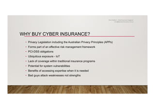 WHY BUY CYBER INSURANCE?
•  Privacy Legislation including the Australian Privacy Principles (APPs)
•  Forms part of an effective risk management framework
•  PCI-DSS obligations
•  Ubiquitous exposure - IoT
•  Lack of coverage within traditional insurance programs
•  Potential for system vulnerabilities
•  Benefits of accessing expertise when it is needed
•  Bad guys attack weaknesses not strengths
Chris Stallard – Chief Insurance Imagineer
chris@zemstarinsurance.com.au
 