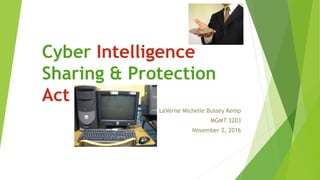 Cyber Intelligence
Sharing & Protection
Act
LaVerne Michelle Bussey Kemp
MGMT 3203
November 2, 2016
 