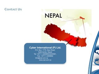 Cyber International (P) Ltd.
     P.O. Box: 1779, New Road,
          Kathmandu, Nepal
    Tel: +977-1-4269893/4240581,
         Fax: +977-1-4269892
      Info@cipl.com.np
           www.cipl.com.np
 