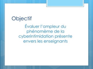 Objectif
Évaluer l’ampleur du
phénomème de la
cyberintimidation présente
envers les enseignants
 