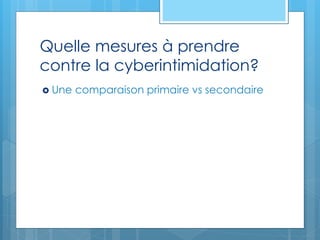 Quelle mesures à prendre
contre la cyberintimidation?
 Une comparaison primaire vs secondaire
 