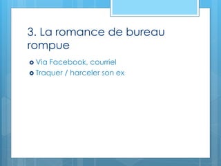 3. La romance de bureau
rompue
 Via Facebook, courriel
 Traquer / harceler son ex
 