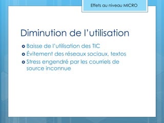 Diminution de l’utilisation
 Baisse de l’utilisation des TIC
 Évitement des réseaux sociaux, textos
 Stress engendré par les courriels de
source inconnue
Effets au niveau MICRO
 