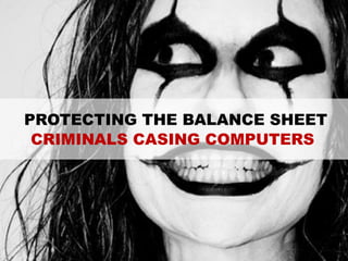 PROTECTING THE BALANCE SHEET
CRIMINALS CASING COMPUTERS
 