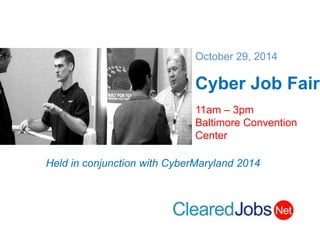 October 29, 2014 Cyber Job Fair 11am – 3pm Baltimore Convention Center 
Held in conjunction with CyberMaryland 2014  