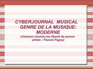 CYBERJOURNAL  MUSICAL GENRE DE LA MUSIQUE: MODERNE (chanson choisie:ma liberté de penser  artiste : Florent Pagny) 