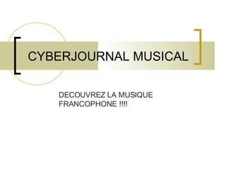 CYBERJOURNAL MUSICAL DECOUVREZ LA MUSIQUE FRANCOPHONE !!!! 