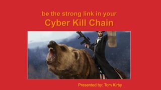 be the strong link in your
Cyber Kill Chain
Presented by: Tom Kirby
 