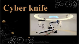Cyber knife
1
Shabnam Mousavi. Medical Physicist
 