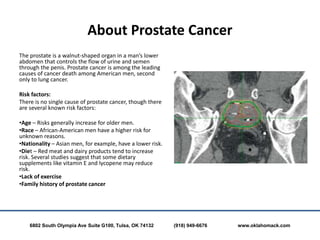 About Prostate Cancer
The prostate is a walnut-shaped organ in a man’s lower
abdomen that controls the flow of urine and s...