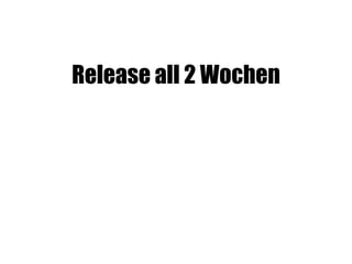 Release all 2 Wochen
 