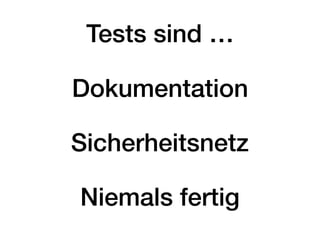 Tests sind …
Dokumentation
Sicherheitsnetz
Niemals fertig
 