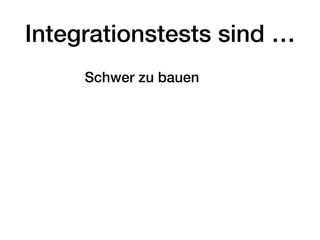 Integrationstests sind …
Schwer zu bauen
 