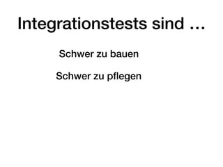 Integrationstests sind …
Schwer zu bauen
Schwer zu pﬂegen
 