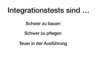 Integrationstests sind …
Schwer zu bauen
Schwer zu pﬂegen
Teuer in der Ausführung
 