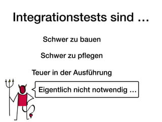 Integrationstests sind …
Schwer zu bauen
Schwer zu pﬂegen
Teuer in der Ausführung
Eigentlich nicht notwendig …
 
