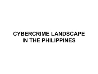 CYBERCRIME LANDSCAPE
IN THE PHILIPPINES
 