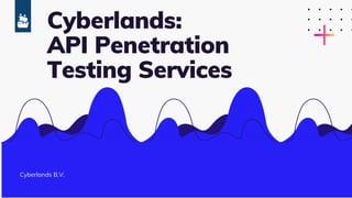Cyberlands:
API Penetration
Testing Services
Cyberlands B.V.
 