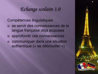 Compétences linguistiques
 se servir des connaissances de la
  langue française déjà acquises
 approfondir ces connaissances

 communiquer dans une situation
  authentique (« se débrouiller »)
 
