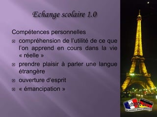 Compétences personnelles
 compréhension de l’utilité de ce que
  l’on apprend en cours dans la vie
  « réelle »
 prendre plaisir à parler une langue
  étrangère
 ouverture d‘esprit

 « émancipation »
 