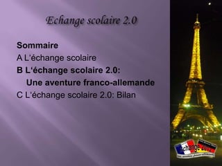 Sommaire
A L‘échange scolaire
B L‘échange scolaire 2.0:
  Une aventure franco-allemande
C L‘échange scolaire 2.0: Bilan
 