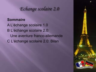 Sommaire
A L‘échange scolaire 1.0
B L‘échange scolaire 2.0:
  Une aventure franco-allemande
C L‘échange scolaire 2.0: Bilan
 