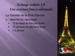 1. L‘échange 2012
2. Questions légales
3. Les projets
   a) Blog
   b) Vidéo-Trottoir
   c) La Gazette de la Rive Gauche
4. Chronologie (enseignants & élèves)
5. Résultats
6. Difficultés
7. L‘échange 2013
 