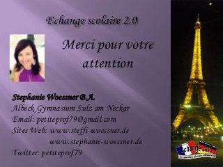 Merci pour votre
               attention

Stephanie Woessner B.A.
Albeck Gymnasium Sulz am Neckar
Email: petiteprof79@gmail.com
Sites Web: www.steffi-woessner.de
           www.stephanie-woessner.de
Twitter: petiteprof79
 