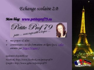 Mon blog: www.petiteprof79.eu




   mes projets & idées
   commentaires sur des formations en ligne (p.ex. celles
    animées par Jürgen Wagner )

également disponible sur
Facebook: http://www.facebook.com/petiteprof79
Google+: http://www.gplus.to/petiteprof79
 