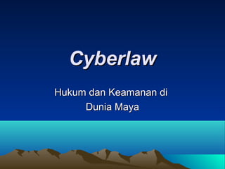 Cyberlaw
Hukum dan Keamanan di
Dunia Maya

 