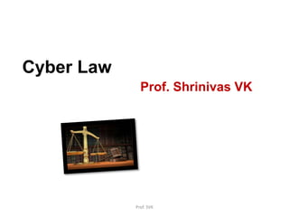 Cyber Law
Prof. Shrinivas VK
Prof. SVK
 