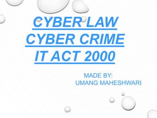CYBER LAW
CYBER CRIME
IT ACT 2000
MADE BY:
UMANG MAHESHWARI
 