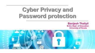 Cyber Privacy and
Password protection
Cyber Privacy and
Password protection
Bavijesh Thaliyil
M.Ed, Dept. of Education
University of Kerala
 