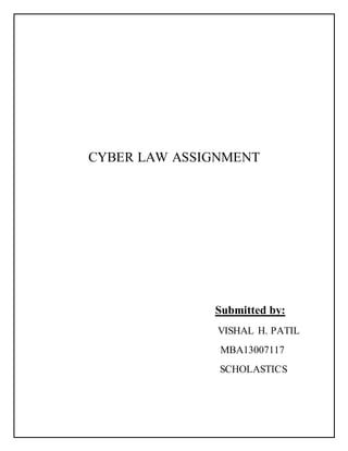 CYBER LAW ASSIGNMENT 
Submitted by: 
VISHAL H. PATIL 
MBA13007117 
SCHOLASTICS 
 