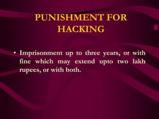 PUNISHMENT FOR
         HACKING

• Imprisonment up to three years, or with
  fine which may extend upto two lakh
  rupees, or with both.
 
